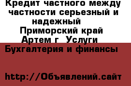 Кредит частного между частности серьезный и надежный   - Приморский край, Артем г. Услуги » Бухгалтерия и финансы   